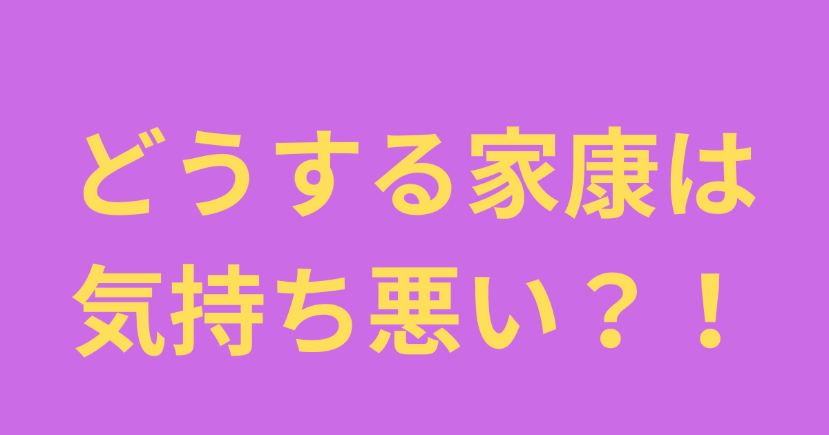 どうする家康は気持ち悪い？
