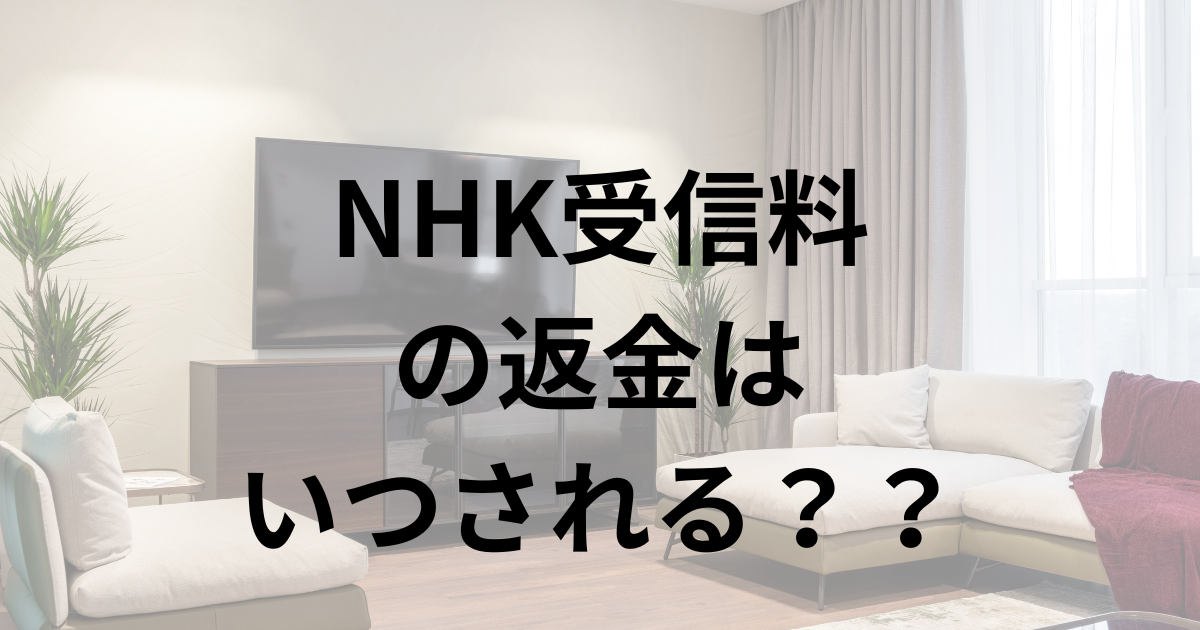 NHKの返金はいつ？