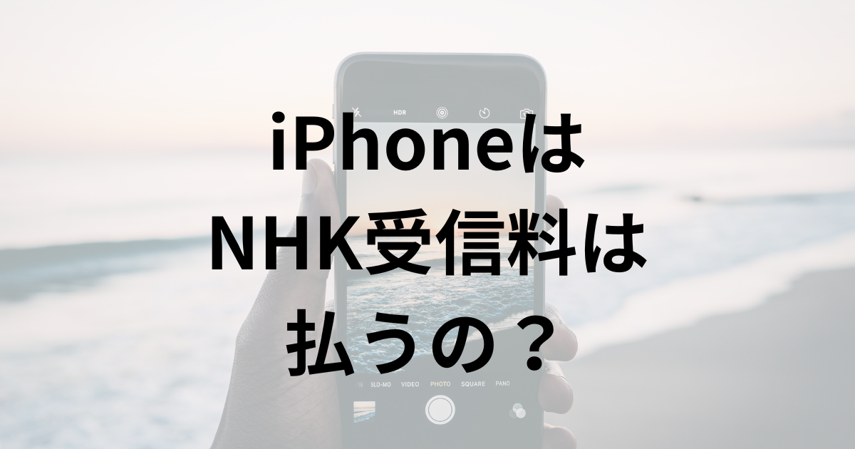 iPhoneは NHK受信料は 払うの？