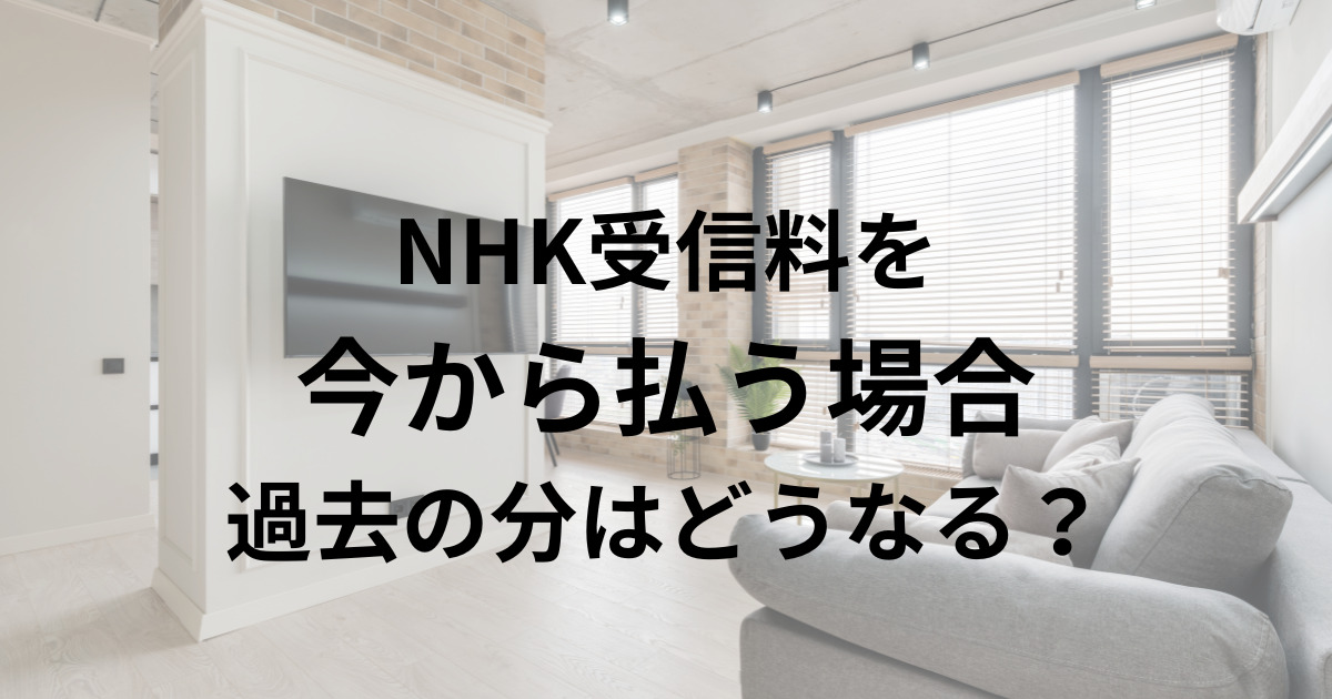 NHK受信料を 今から払う場合 過去の分はどうなる？