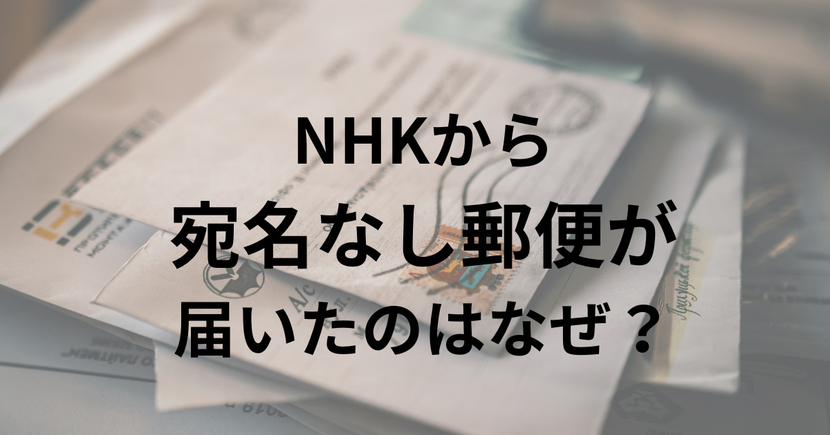 NHKから 宛名なし郵便が 届いたのはなぜ？