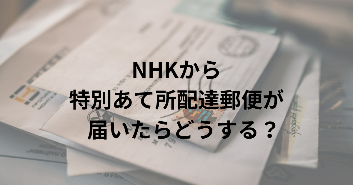NHKから 特別あて所配達郵便が 届いたら？