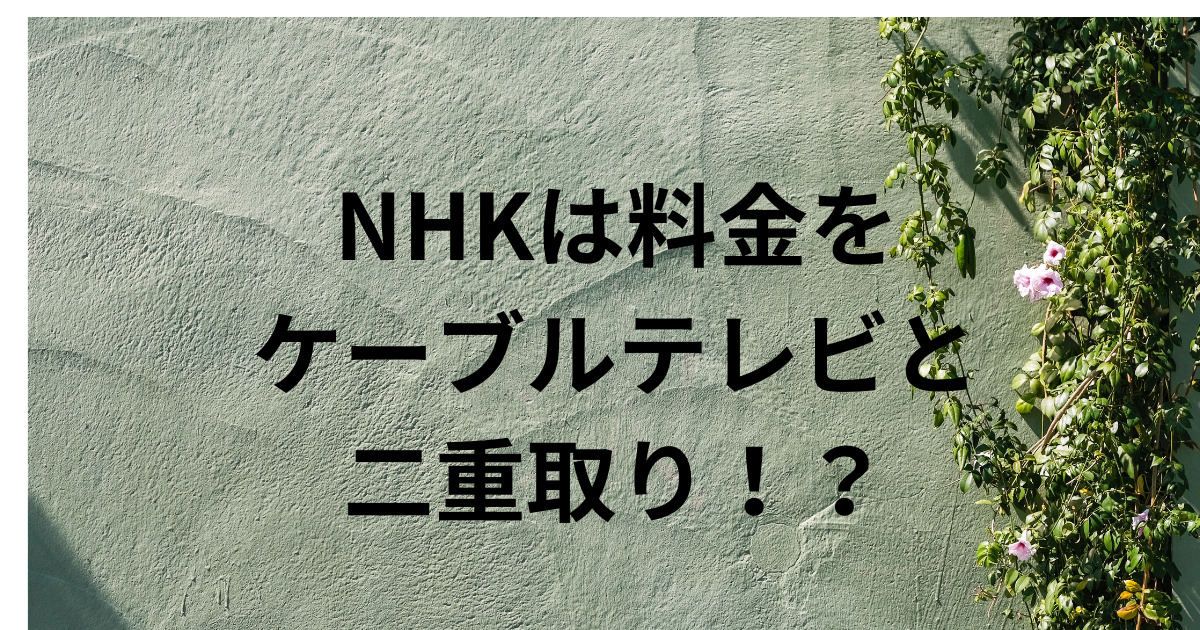 /NHKは料金を ケーブルテレビと 二重取りしてる？