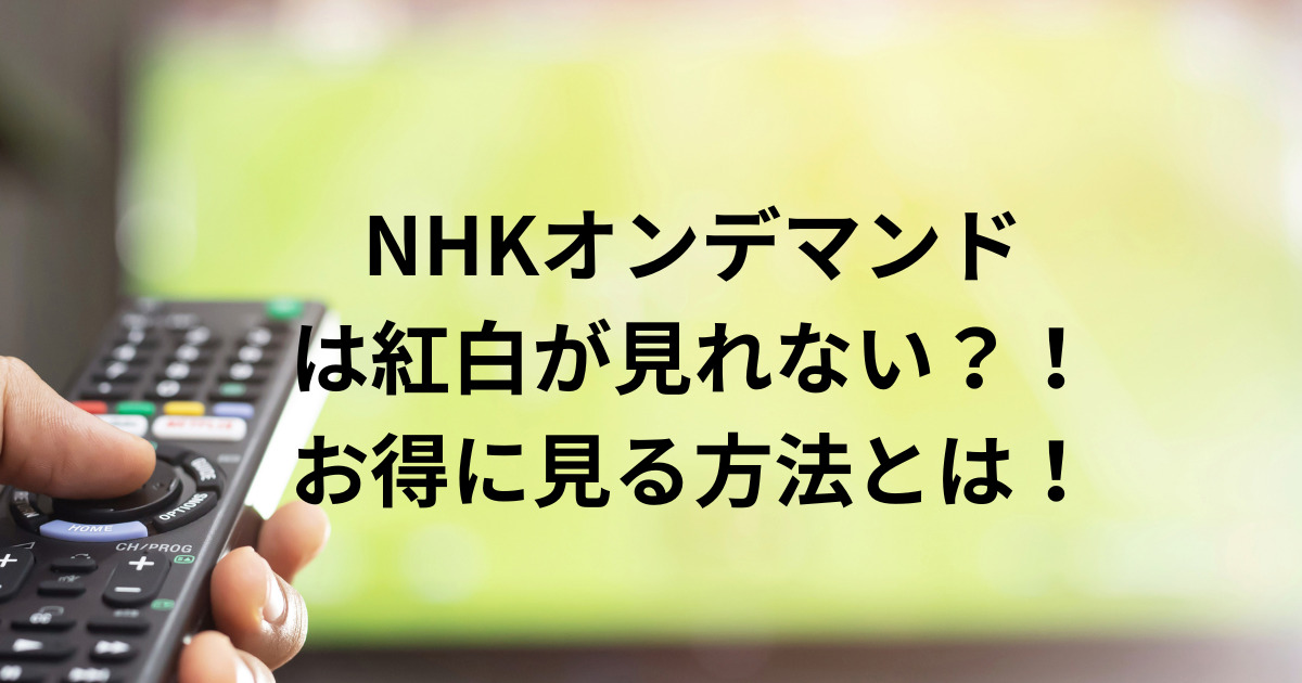 NHKオンデマンド は紅白が見れない？！ お得に見る方法とは！