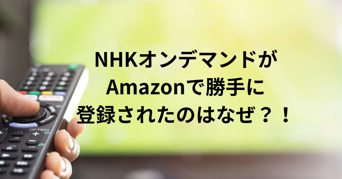 NHKオンデマンドがAmazonで勝手に登録された