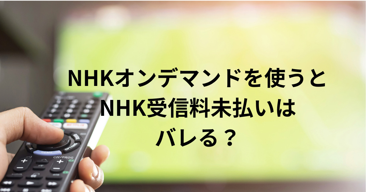 NHKオンデマンドを使うと NHK受信料未払いは バレる？