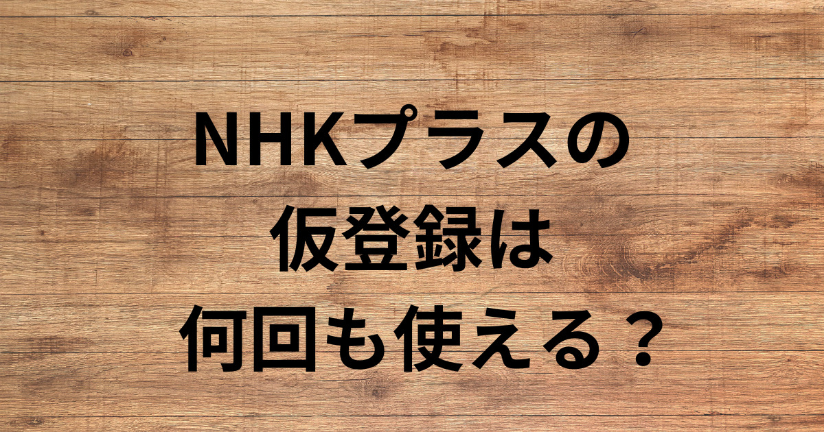 NHKプラスの 仮登録は 何回出来る？