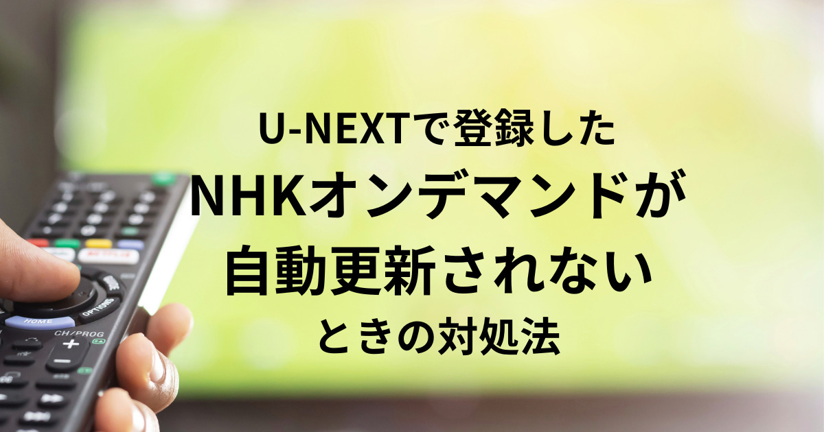 U-NEXTで登録した NHKオンデマンドが 自動更新されない時 の対処法