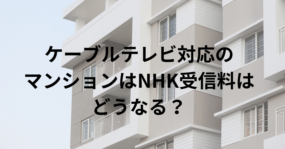 ケーブルテレビ対応の マンションはNHK受信料は 払わないとダメ？