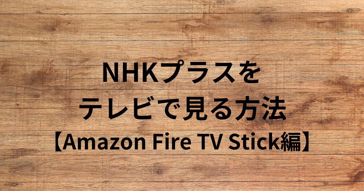 NHKプラスを テレビで見る方法 【Amazon Fire TV Stick編】