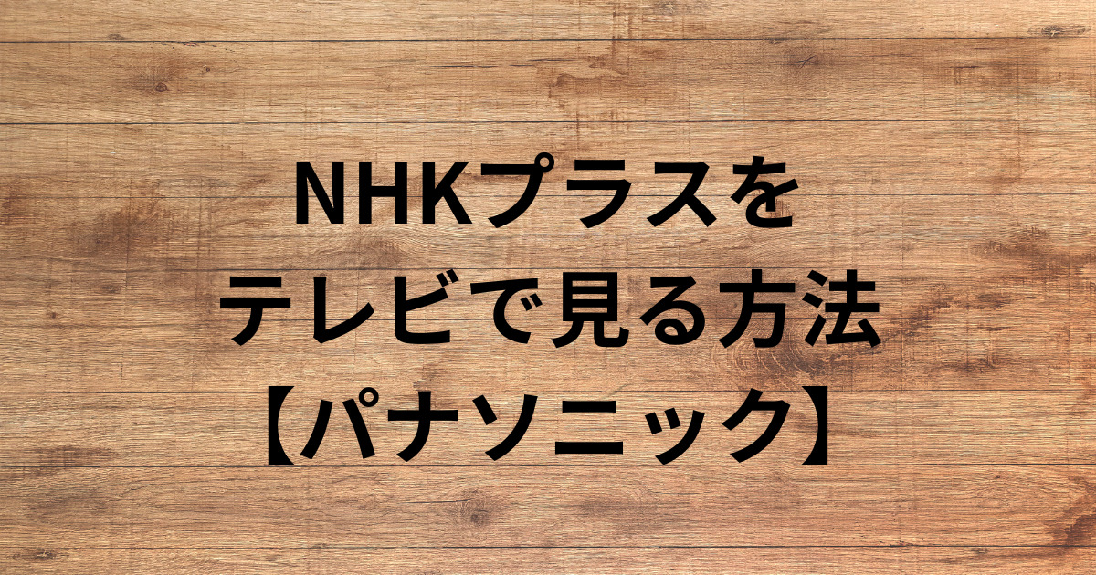 NHKプラスを テレビで見る方法 【パナソニック】