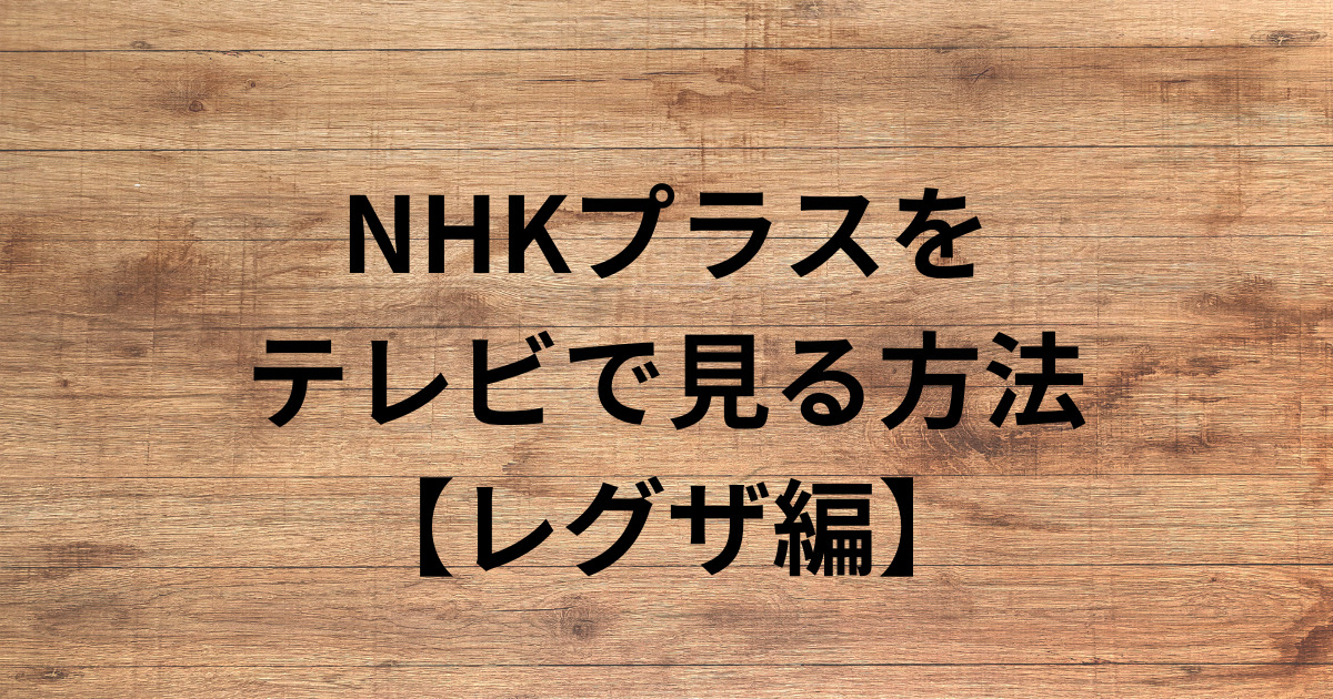 NHKプラスをテレビで見る方法鹿【レグザ】