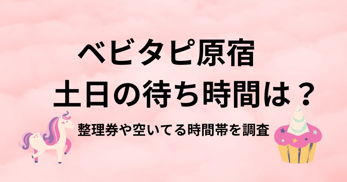 ベビタピ原宿土日の待ち時間は？