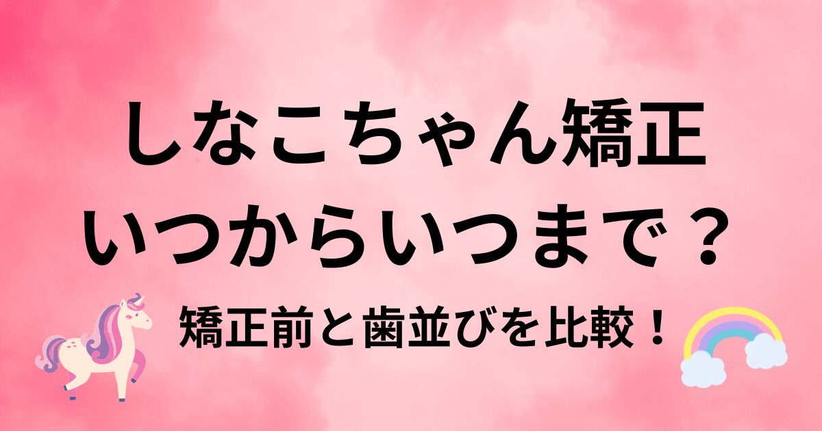 しなこちゃん矯正はいつまで