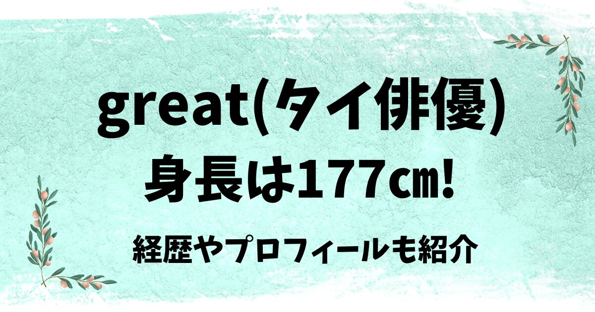 great(タイ俳優)の身長は？経歴やプロフィールも紹介