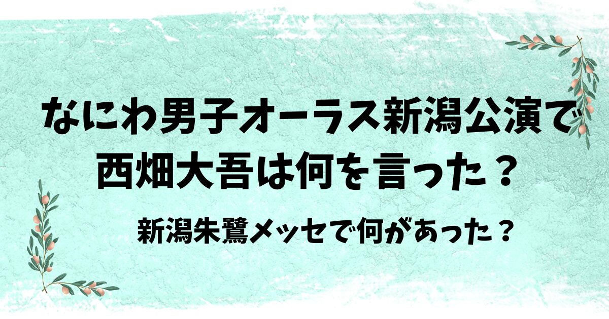 西畑大吾は新潟オーラスで何を言った？何があった？